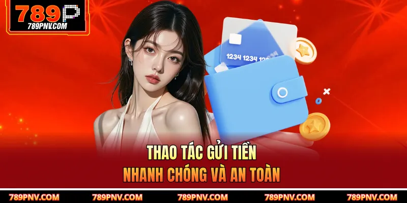 Thao tác gửi tiền nhanh chóng và an toàn
