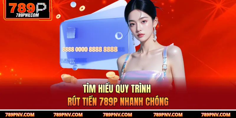 Tìm hiểu quy trình rút tiền 789P nhanh chóng